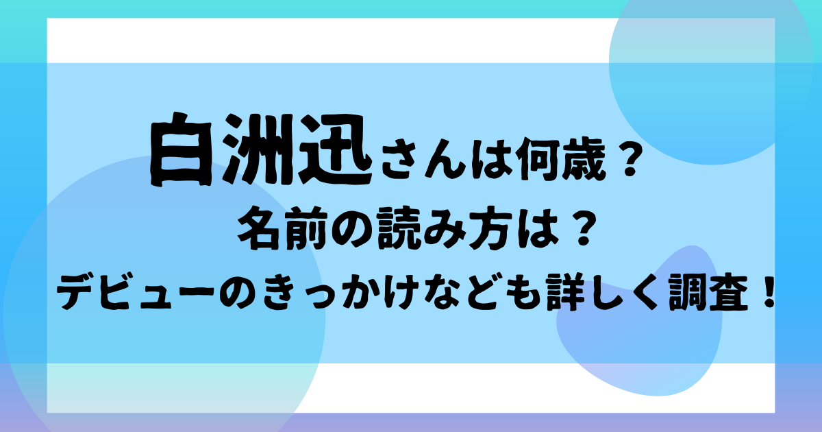 白洲迅さんは何歳？名前の読み方は？デビューのきっかけなども詳しく調査